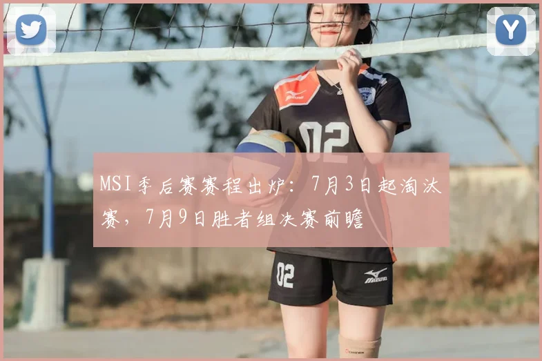 MSI季后赛赛程出炉:7月3日起淘汰赛,7月9日胜者组决赛前瞻