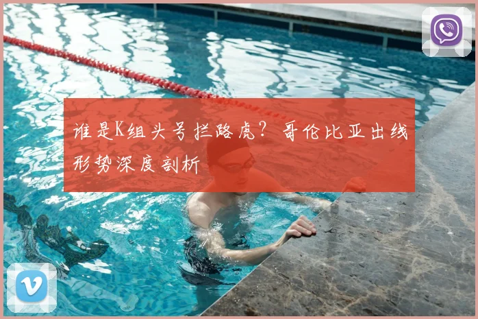 谁是K组头号拦路虎?哥伦比亚出线形势深度剖析