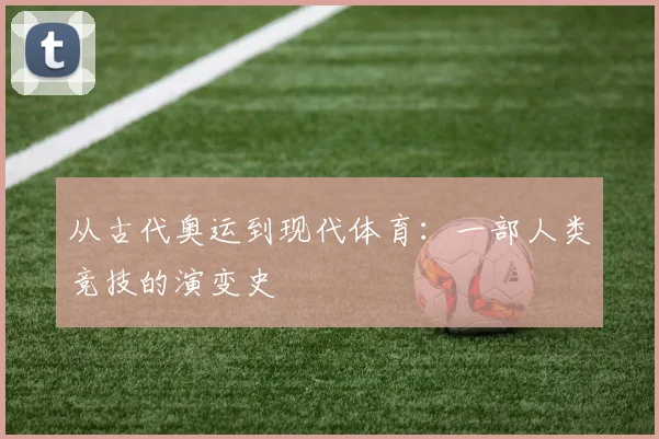 从古代奥运到现代体育:一部人类竞技的演变史