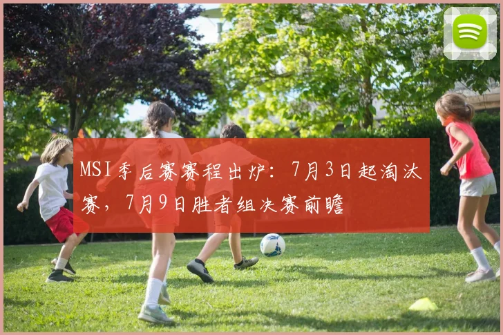MSI季后赛赛程出炉：7月3日起淘汰赛，7月9日胜者组决赛前瞻