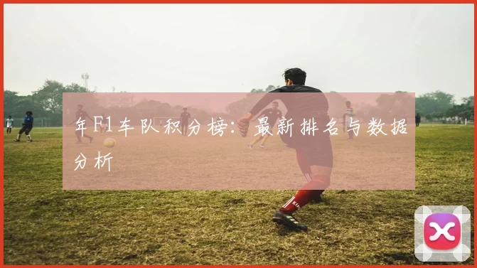 年F1车队积分榜:最新排名与数据分析