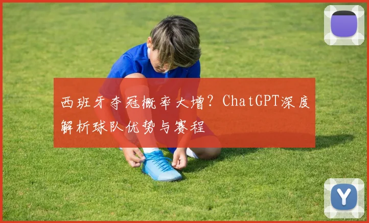 西班牙夺冠概率大增?ChatGPT深度解析球队优势与赛程