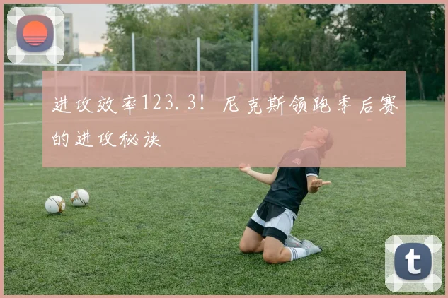 进攻效率123.3！尼克斯领跑季后赛的进攻秘诀